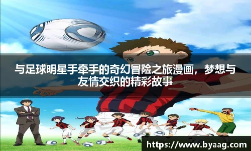 与足球明星手牵手的奇幻冒险之旅漫画，梦想与友情交织的精彩故事
